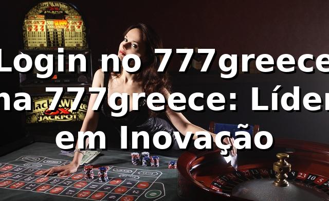 Login no 777greece na 777greece: Líder em Inovação