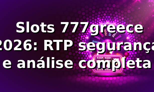 🎰 Slots 777greece 2026: RTP, segurança e análise completa